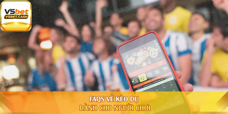 FAQs về kèo dụ dành cho người chơi