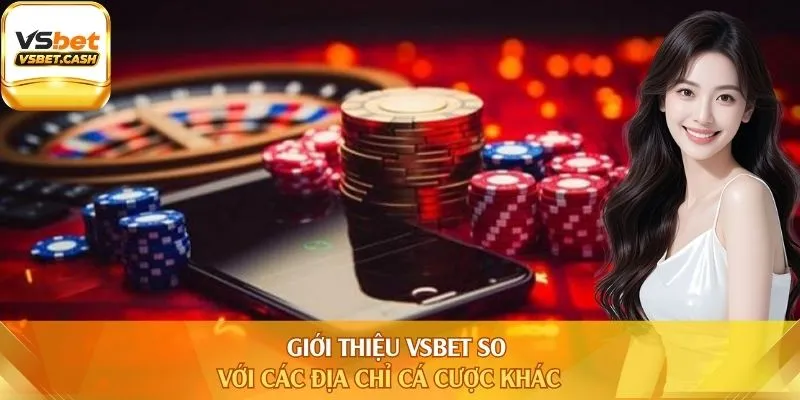 Giới thiệu Vsbet so với các địa chỉ cá cược khác
