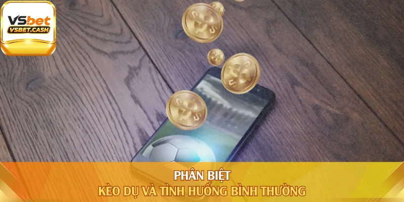 Phân biệt kèo dụ và tình huống bình thường